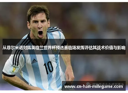 从菲尔米诺对阵英格兰世界杯预选赛临场发挥评估其战术价值与影响