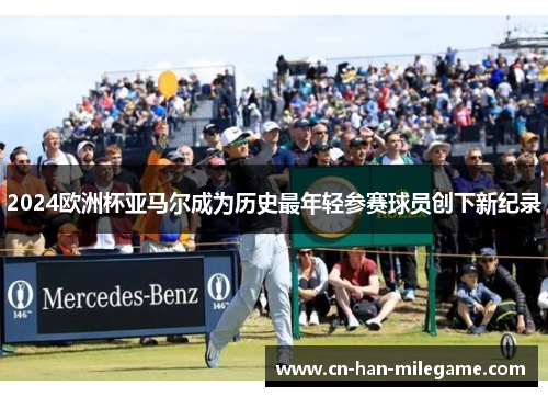 2024欧洲杯亚马尔成为历史最年轻参赛球员创下新纪录 2024欧洲杯亚马尔成为历史最年轻参赛球员创下新纪录