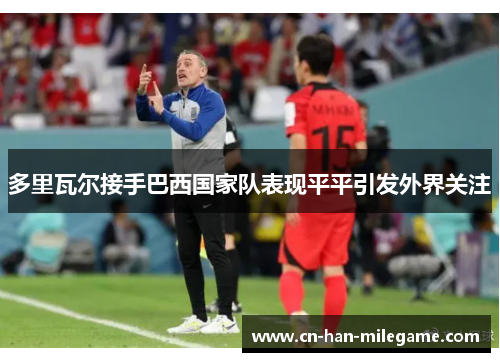 多里瓦尔接手巴西国家队表现平平引发外界关注 多里瓦尔接手巴西国家队表现平平引发外界关注
