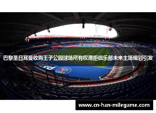 巴黎圣日耳曼收购王子公园球场所有权遭拒俱乐部未来主场规划引发 巴黎圣日耳曼收购王子公园球场所有权遭拒俱乐部未来主场规划引发