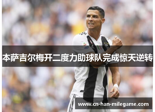 本萨吉尔梅开二度力助球队完成惊天逆转