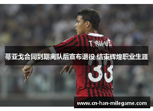 蒂亚戈合同到期离队后宣布退役 结束辉煌职业生涯