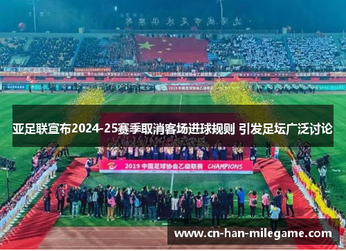 亚足联宣布2024-25赛季取消客场进球规则 引发足坛广泛讨论
