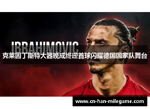 克莱因丁斯特大器晚成终迎首球闪耀德国国家队舞台