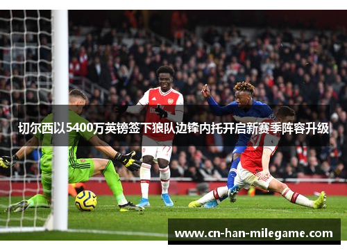 切尔西以5400万英镑签下狼队边锋内托开启新赛季阵容升级