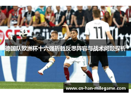 德国队欧洲杯十六强折戟反思阵容与战术问题探析 德国队欧洲杯十六强折戟反思阵容与战术问题探析