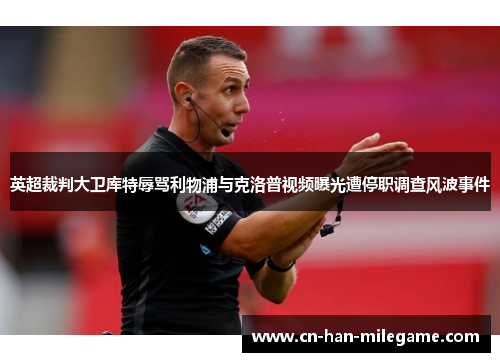 英超裁判大卫库特辱骂利物浦与克洛普视频曝光遭停职调查风波事件