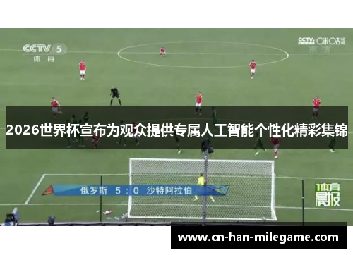 2026世界杯宣布为观众提供专属人工智能个性化精彩集锦 2026世界杯宣布为观众提供专属人工智能个性化精彩集锦
